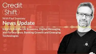 Credit Shift News: Insights into the UK Economy, Digital Messaging and Forbearance, Banking Growth