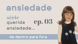 ep. 03 | querida ansiedade: viver no presente, no futuro ou no passado?