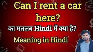Can I rent a car here? Meaning in Hindi | Ka Matlab kya Hota hai| English to Hindi dictionary
