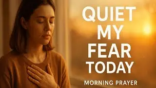 A Morning Prayer to Quiet Every Fear Trying to Rise Today | Morning Prayer