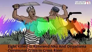 Eight Killed In Renewed Nko And Onyadama Communal Crisis In Cross River