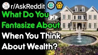 What Do You Fantasize About When You Think About Wealth? (r/AskReddit)