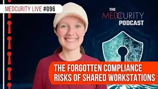The Forgotten Compliance Risks of Shared Workstations | Medcurity Live 096