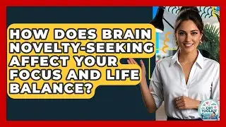 How Does Brain Novelty-seeking Affect Your Focus And Life Balance? - CBT Toolkit