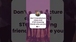 Don't manufacture chaos and stop choosing friends who use you