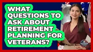 What Questions To Ask About Retirement Planning For Veterans?