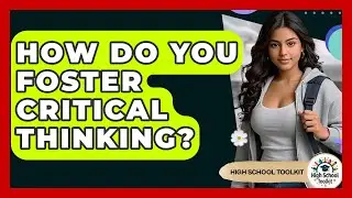 How Do You Foster Critical Thinking? - High School Toolkit