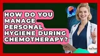 How Do You Manage Personal Hygiene During Chemotherapy? - Brain Health Support Network