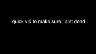 random vid to make sure I ain&rsquo;t dead