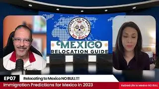 Relocating to Mexico NO BULL! Ep7. Immigration predictions and changes for Mexico in 2023!