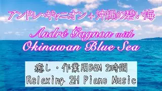 2H【リラックス癒しBGM ・店内BGM・勉強用・作業用】沖縄の碧い海＋アンドレ・ギャニオンの作品全て優しい音色で集中力Up＆リラックス＆店頭での再生にも最適！美しい青に包まれながら5分で入眠効果も…