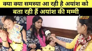 Ayansh singh की मां ने बताया अयांश की बीमारी के बारे में सब कुछ