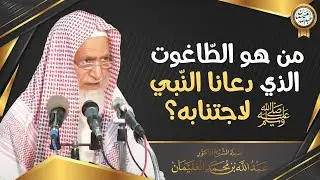 من هو الطّاغوت الذي دعانا النّبيﷺ لاجتنابه | الشيخ أ.د عبدالله الغنيمان