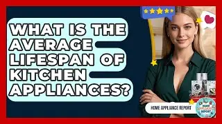 What Is the Average Lifespan of Kitchen Appliances? - Home Appliance Report