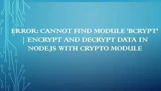 Error: Cannot find module 'bcrypt' | Encrypt and Decrypt Data in Node.js with crypto module