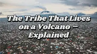 The Tribe That Lives on a Volcano &ndash; Explained