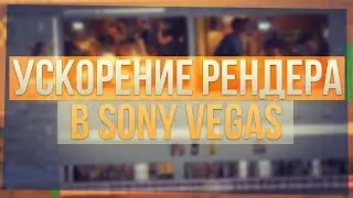 СОВЕТЫ ПО РЕНДЕРУ В SONY VEGAS 10, 11, 12, 13, 14, 15 | УСКОРЕНИЕ РЕНДЕРА