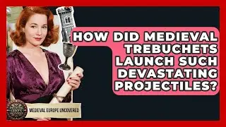 How Did Medieval Trebuchets Launch Such Devastating Projectiles? - Medieval Europe Uncovered
