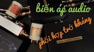 BIẾN ÁP PHỐI HỢP TRỞ KHÁNG AUDIO - vũ khí BÍ MẬT NGUY HIỂM 