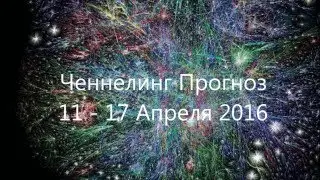 Ченнелинг Прогноз 11 - 17 Апреля 2016