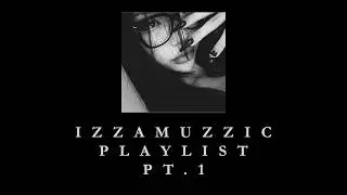 IZZAMUZZIC PLAYLIST Pt.1
