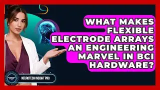 What Makes Flexible Electrode Arrays An Engineering Marvel In BCI Hardware? - Neurotech Insight Pro