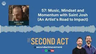 57: Music, Mindset and Momentum with Saint Josh (An Artist's Road to Impact) | The Second Act...