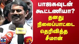 Seeman Alliance | BJP | NTK | பாஜகவுடன் கூட்டணியா? தனது நிலைப்பாட்டை தெரிவித்த  சீமான்