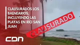 CDN en vivo | Clausurados los balnearios, incluyendo las playas en r&iacute;o San Juan