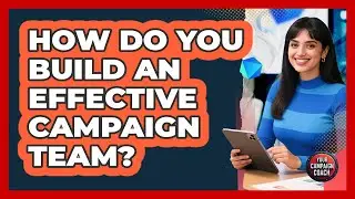 How Do You Build An Effective Campaign Team?