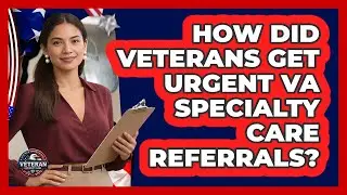 How Did Veterans Get Urgent VA Specialty Care Referrals? - Veteran Community Guide