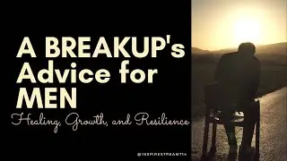 A Breakup's Advice for MEN | Healing, Growth, and Resilience