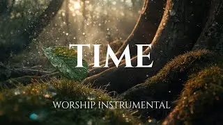 TIME - Restful Worship Instrumental | Soaking in His Presence & Prayer