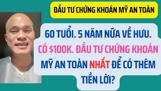 60 tuổi, 5 năm nữa về hưu.Có $100K. Đầu tư chứng khoán Mỹ an toàn nhất để có tiền lời?