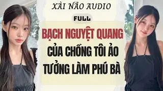 Full audio | BẠCH NGUYỆT QUANG CỦA CHỒNG T&Ocirc;I ẢO TƯỞNG L&Agrave;M PH&Uacute; B&Agrave; | X&agrave;i N&atilde;o Audio #truyenaudio