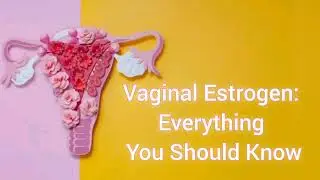 Vaginal Estrogen: Benefits, Uses, Safety, and Everything You Need to Know