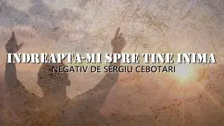 Indreapta-mi spre Tine inima - Negativ de Sergiu Cebotari