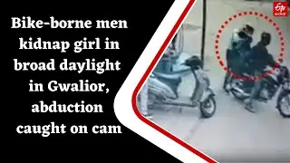 Bike-borne men kidnap girl in broad daylight in Gwalior, abduction caught on cam
