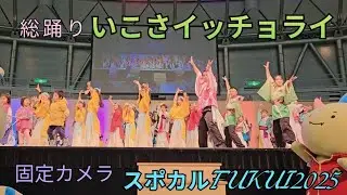 スポカルFUKUI2025『固定カメラ』【いこさｲｯﾁｮﾗｲ】総踊り（2025.12.14）