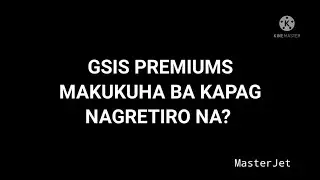 MAKUKUHA PA BA ANG GSIS PREMIUM PAYMENTS KAPAG IKAW AY NAGRETIRO NA?