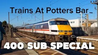 400 SUB SPECIAL! Trains At Potters Bar! (ECML)