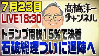7/23　緊急LIVE！石破総理ついに退陣へ＆トランプ関税15%で決着