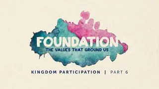 Kingdom Participation  |  Foundation - The Values That Ground Us