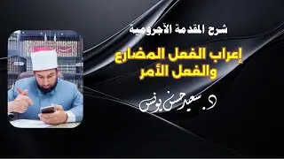 من شرح المقدمة الآجرومية 【إعراب الفعل المضارع والفعل الأمر】للدكتور سعيد حسن يونس 