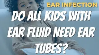 DO ALL KIDS NEED EAR TUBES?