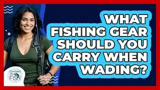What Fishing Gear Should You Carry When Wading? - Chasing Big Fish