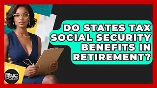 Do States Tax Social Security Benefits In Retirement? - Black Community Retirement Strategist