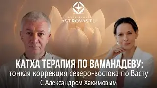Катха терапия по Ваманадэву: тонкая коррекция северо-востока по Васту. С Александром Хакимовым
