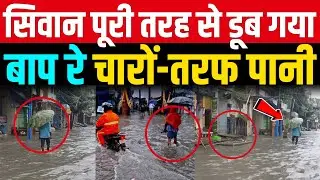 भयंकर बारिश से Siwan शहर पूरी तरह से डूब गया