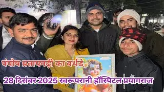 पंपोष प्रतापगढ़ी का बर्थडे 28 दिसंबर 2025 स्वरूपरानी हॉस्पिटल प्रयागराज 